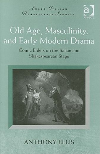 old age, masculinity, and early modern drama,comic elders on the italian and shakespearean stage