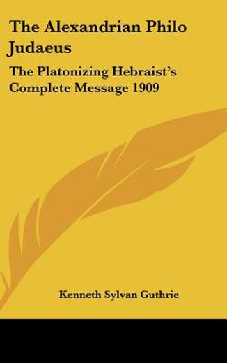 the alexandrian philo judaeus,the platonizing hebraist´s complete message 1909