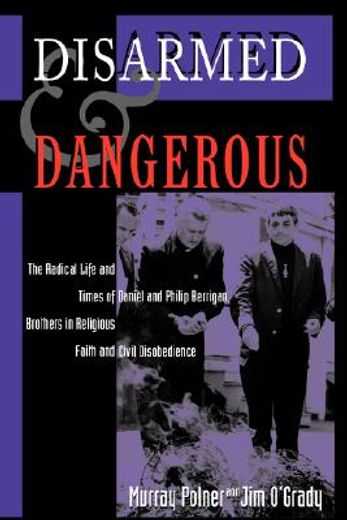 disarmed and dangerous,the radical life and times of daniel and philip berrigan