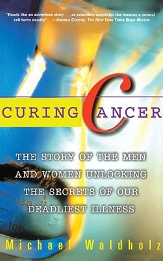 curing cancer,the story of men and women unlocking the secrets of our deadliest illness