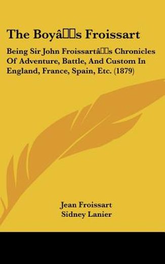 the boy`s froissart,being sir john froissart`s chronicles of adventure, battle, and custom in england, france, spain, et