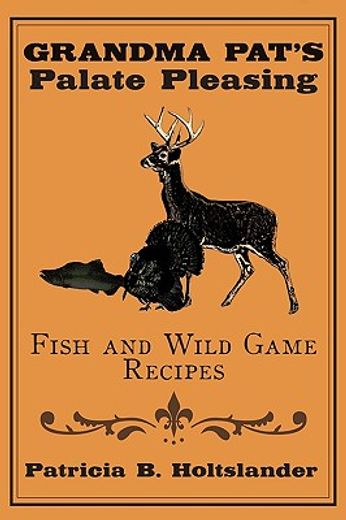 grandma pat’s palate pleasing fish and wild game recipes