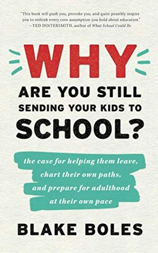 Why are you Still Sending Your Kids to School? The Case for Helping Them Leave, Chart Their own Paths, and Prepare for Adulthood at Their own Pace 