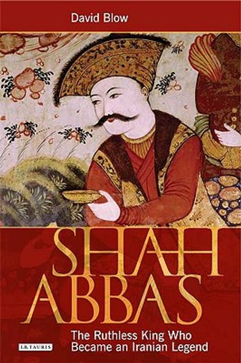 shah abbas,the ruthless king who became an iranian legend