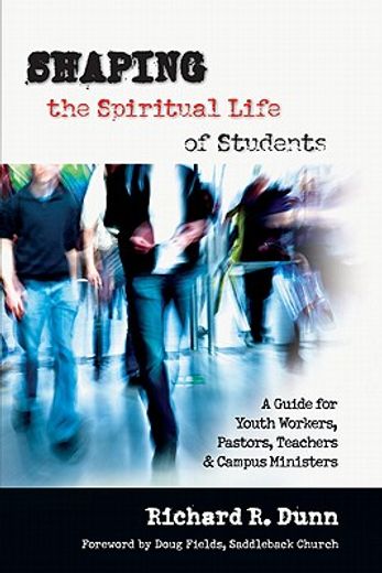 Shaping the Spiritual Life of Students: A Guide for Youth Workers, Pastors, Teachers & Campus Ministers (en Inglés)