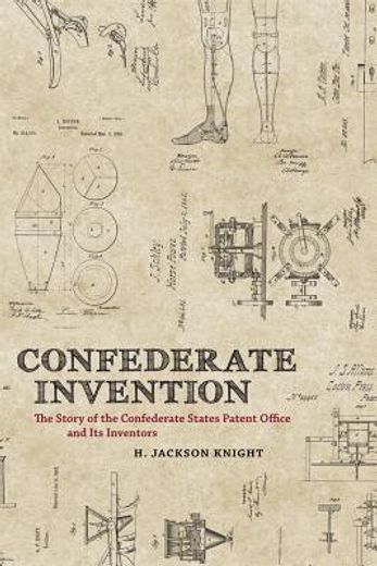 confederate invention,the story of the confederate states patent office and its inventors