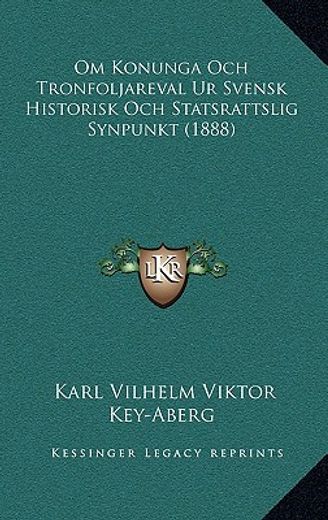 om konunga och tronfoljareval ur svensk historisk och statsrattslig synpunkt (1888)