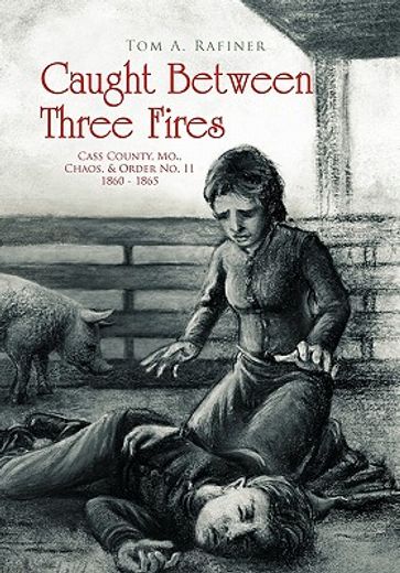 caught between three fires,cass county, m. o., chaos & order no. 11 1860 - 1866