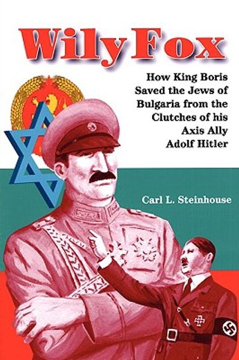 wily fox: how king boris saved the jews of bulgaria from the clutches of his axis ally adolf hitler (en Inglés)