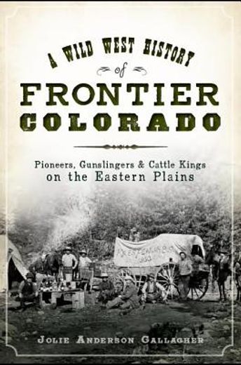 A Wild West History of Frontier Colorado: Pioneers, Gunslingers Cattle Kings on the Eastern Plains (Paperback) (en Inglés)