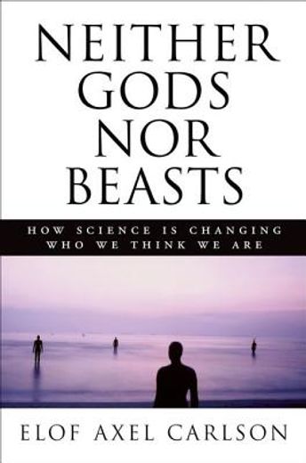 Neither Gods Nor BeastsHow Science Is Changing Who We Think We Are 