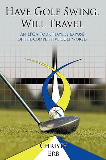 have golf swing, will travel,an lpga tour player´s expose of the competitive golf world (en Inglés)