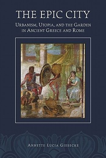 the epic city,urbanism, utopia, and the garden in ancient greece and rome