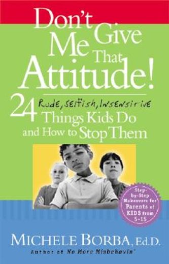 don´t give me that attitude!,24 rude, selfish, insensitive things kids do and how to stop them