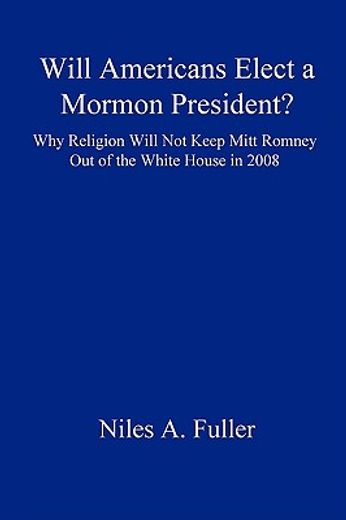 will americans elect a mormon president?,why religion will not keep mitt romney out of the white house in 2008