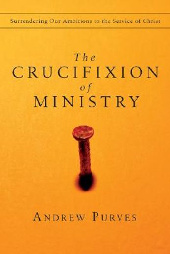 The Crucifixion of Ministry: Surrendering Our Ambitions to the Service of Christ (en Inglés)