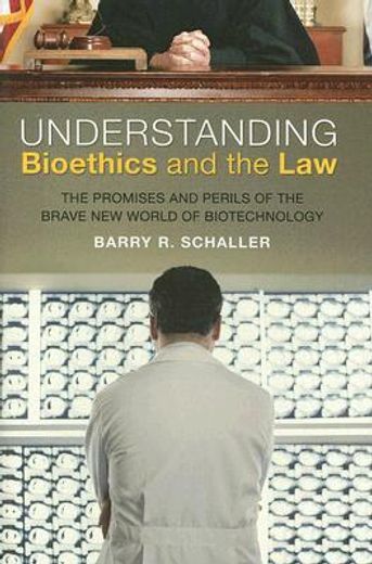 understanding bioethics and the law,the promises and perils of the brave new world of biotechnology