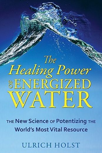 The Healing Power of Energized Water: The New Science of Potentizing the World's Most Vital Resource