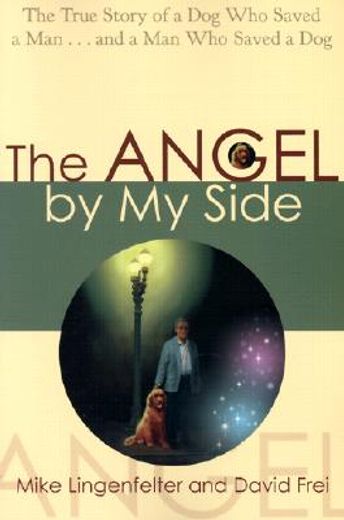 the angel by my side,the true story of a dog who saved a man1and a man who saved a dog (en Inglés)
