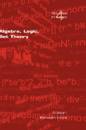 algebra, logic, set theory,festschrift fur ulrich felgner zum 65. geburtstag