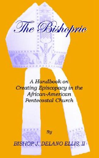 the bishopric: a handbook on creating episcopacy in the african-american pentecostal church (in English)