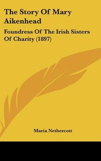 the story of mary aikenhead,foundress of the irish sisters of charity