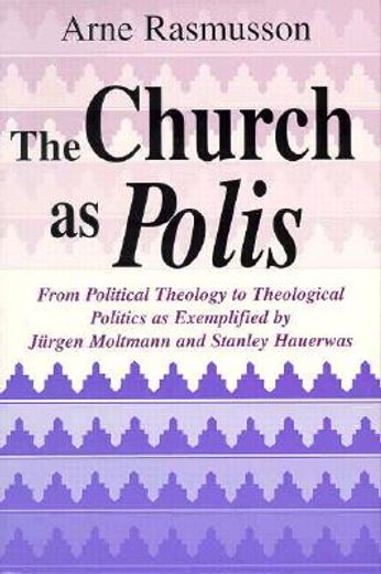 the church as polis,from political theology to theological politics as exemplified by jurgen moltmann and stanley hauerw