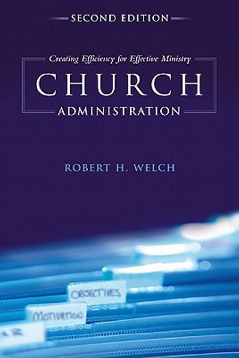 church administration,creating efficiency for effective ministry (en Inglés)