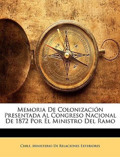 memoria de colonizacin presentada al congreso nacional de 1872 por el ministro del ramo