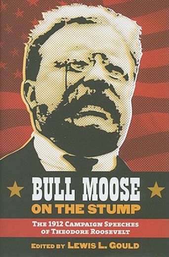 bull moose on the stump,the 1912 campaign speeches of theodore roosevelt