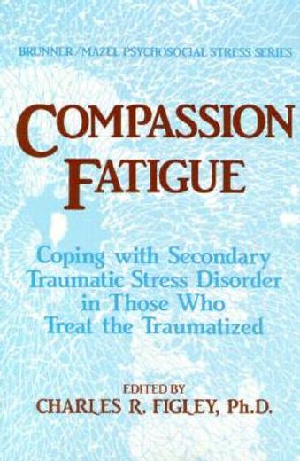 compassion fatigue,coping with secondary traumatic stress disorder in those who treat the traumatized