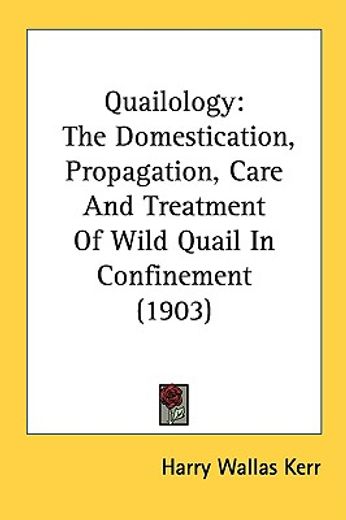 quailology,the domestication, propagation, care and treatment of wild quail in confinement