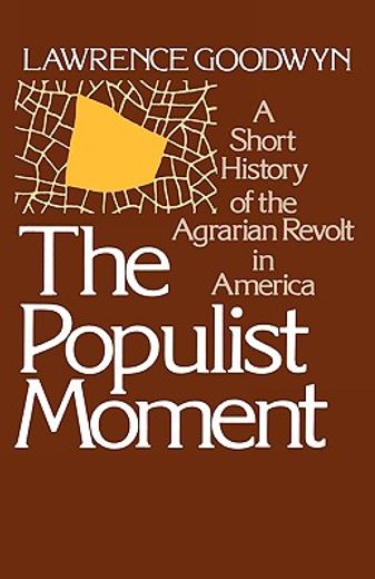 the populist moment,a short history of the agrarian revolt in america