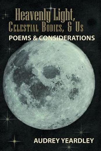 heavenly light, celestial bodies, & us,poems & considerations