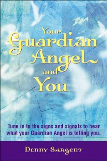 Your Guardian Angel and You: Tune in to the Signs and Signals to Hear What Your Guardian Angel Is Telling You (en Inglés)