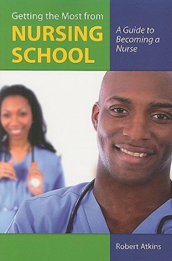 getting the most from nursing school,a guide to becoming a nurse