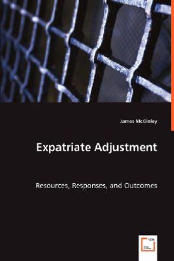 expatriate adjustment - resources, responses, and outcomes