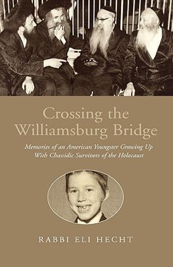 crossing the williamsburg bridge,memories of an american youngster growing up with chassidic survivors of the holocaust (en Inglés)