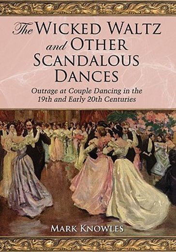 the wicked waltz and other scandalous dances,outrage at couple dancing in the 19th and early 20th centuries