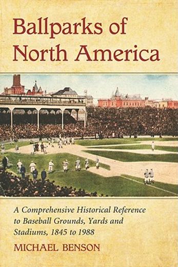 ballparks of north america,a comprehensive historical reference to baseball grounds, yards