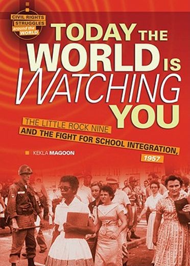 today the world is watching you,the little rock nine and the fight for school integration, 1957