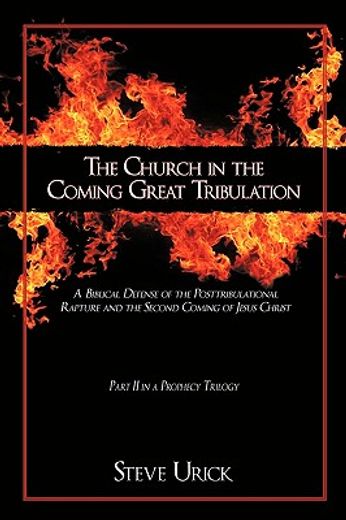 the church in the coming great tribulation,a biblical defense of the posttribulational rapture and the second coming of jesus christ