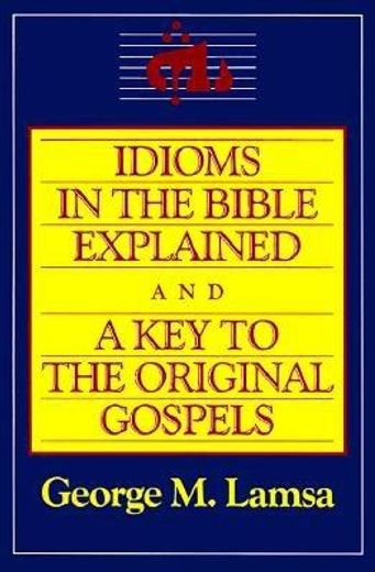 idioms in the bible explained,and, a key to the original gospels (in English)