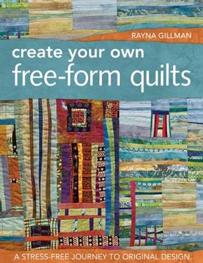 create your own free-form quilts: a stress-free journey to original design (en Inglés)