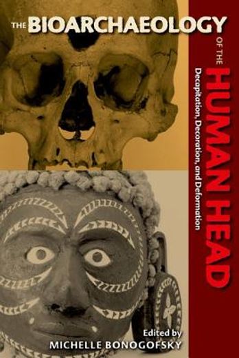 the bioarchaeology of the human head,decapitation, decoration, and deformation