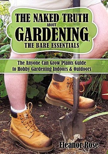 the naked truth about gardening, the bare essentials,the anyone can grow plants guide to hobby gardening indoors & outdoors