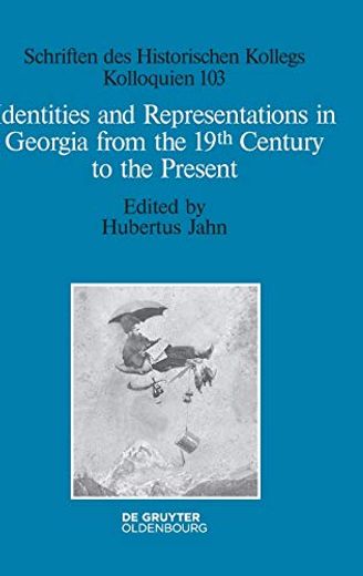 Identities and Representations in Georgia From the 19Th Century to the Present (Schriften des Historischen Kollegs) 