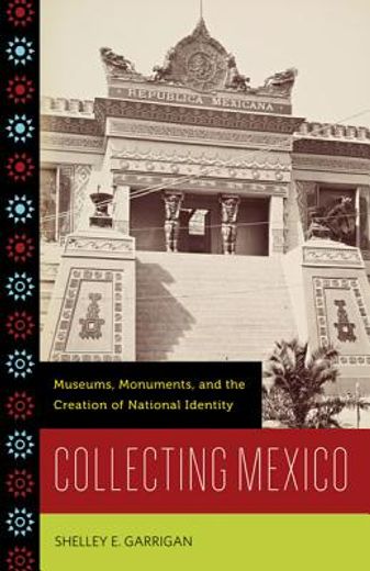 collecting mexico: museums, monuments, and the creation of national identity (in Spanish)