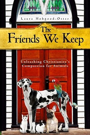 the friends we keep,unleashing christianity´s compassion for animals