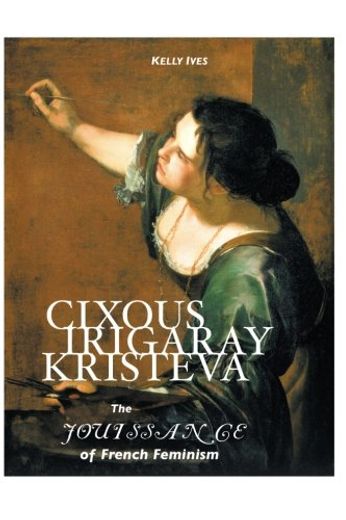 Cixous, Irigaray, Kristeva: The Jouissance of French Feminism (en Inglés)